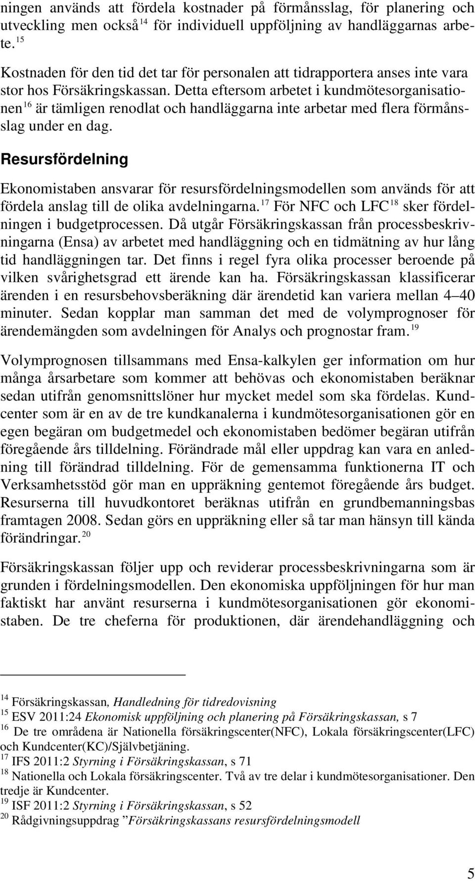 Detta eftersom arbetet i kundmötesorganisationen 16 är tämligen renodlat och handläggarna inte arbetar med flera förmånsslag under en dag.