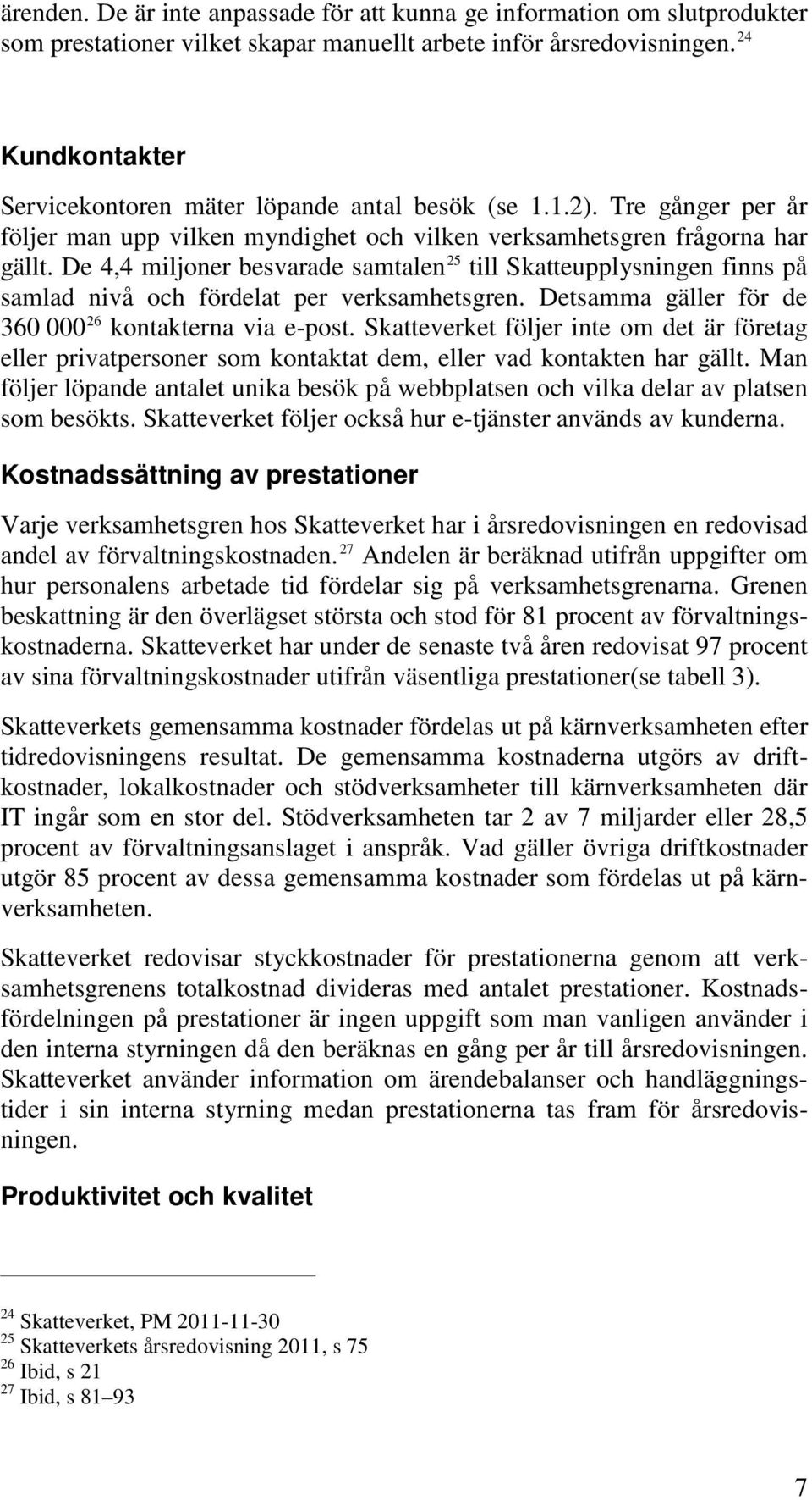 De 4,4 miljoner besvarade samtalen 25 till Skatteupplysningen finns på samlad nivå och fördelat per verksamhetsgren. Detsamma gäller för de 360 000 26 kontakterna via e-post.