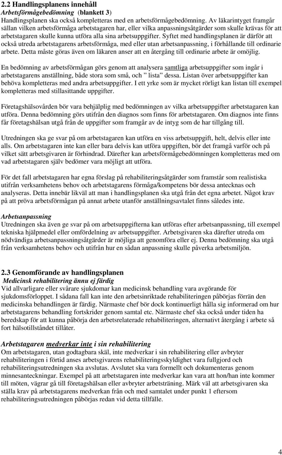 Syftet med handlingsplanen är därför att också utreda arbetstagarens arbetsförmåga, med eller utan arbetsanpassning, i förhållande till ordinarie arbete.