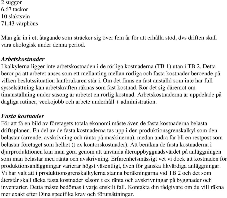 Detta beror på att arbetet anses som ett mellanting mellan rörliga och fasta kostnader beroende på vilken beslutssituation lantbrukaren står i.