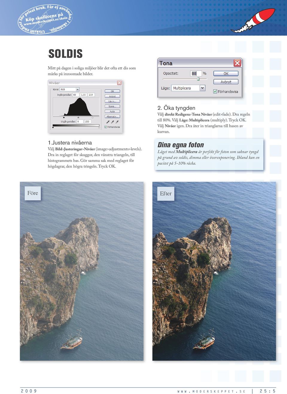 (image>adjustments>levels) Dra in reglaget för skuggor, den vänstra triangeln, till histogrammets bas Gör samma sak med reglaget för högdagrar, den högra tringeln