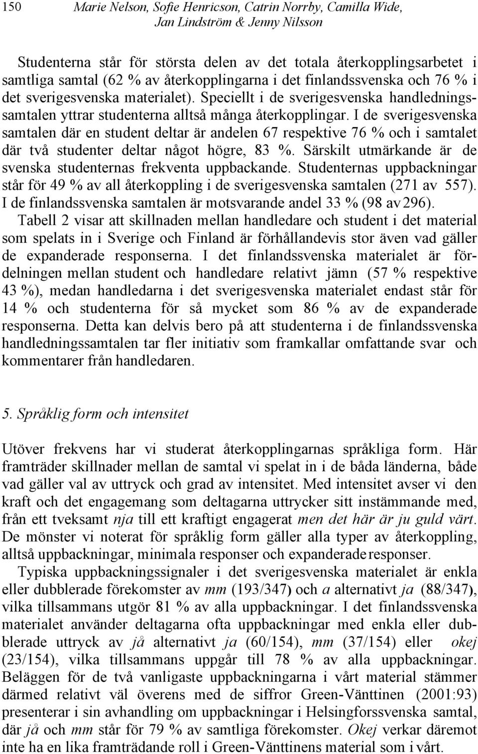 I de sverigesvenska samtalen där en student deltar är andelen 67 respektive 76 % och i samtalet där två studenter deltar något högre, 83 %.