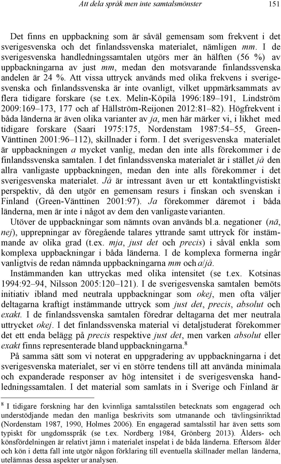 Att vissa uttryck används med olika frekvens i sverigesvenska och finlandssvenska är inte ovanligt, vilket uppmärksammats av flera tidigare forskare (se t.ex.