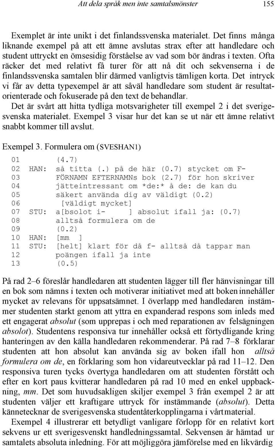 Ofta räcker det med relativt få turer för att nå dit och sekvenserna i de finlandssvenska samtalen blir därmed vanligtvis tämligen korta.