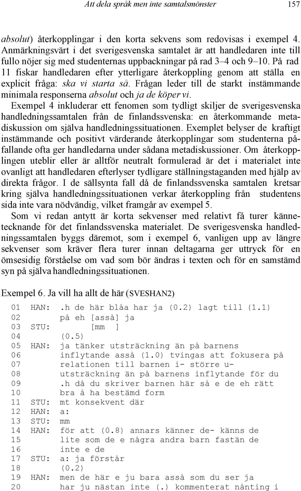 På rad 11 fiskar handledaren efter ytterligare återkoppling genom att ställa en explicit fråga: ska vi starta så.