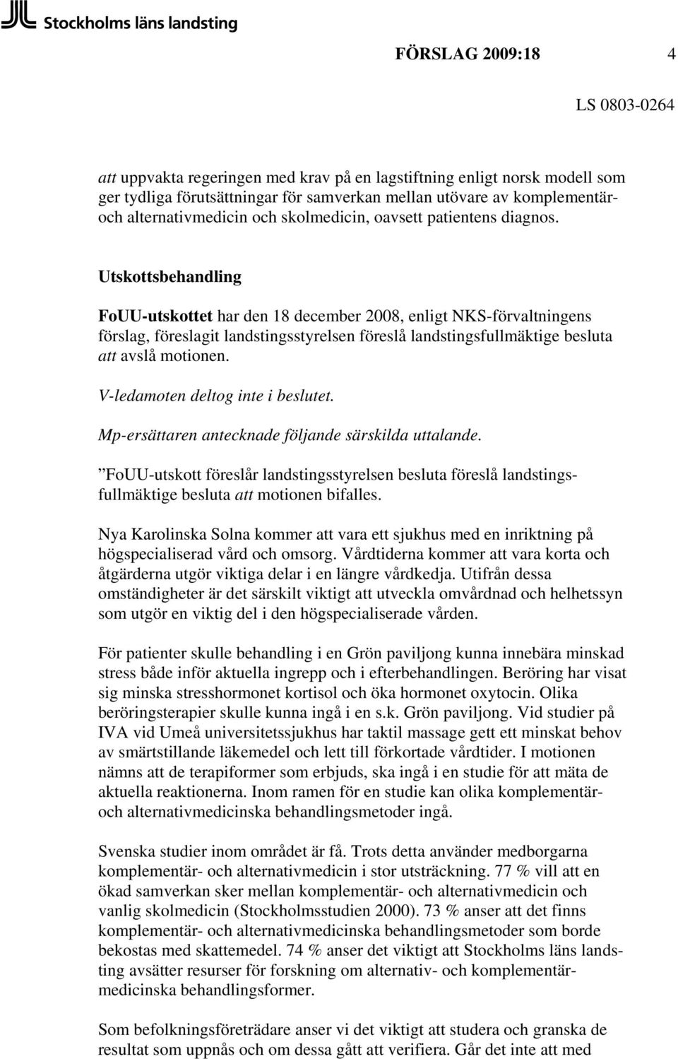 Utskottsbehandling FoUU-utskottet har den 18 december 2008, enligt NKS-förvaltningens förslag, föreslagit landstingsstyrelsen föreslå landstingsfullmäktige besluta att avslå motionen.