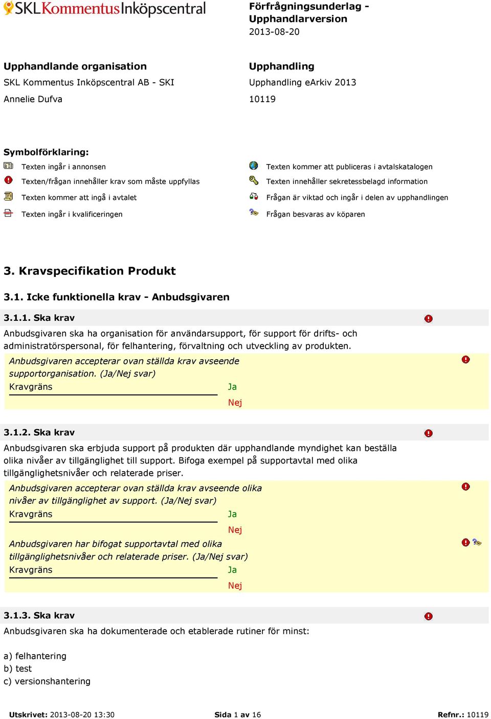 sekretessbelagd information Frågan är viktad och ingår i delen av upphandlingen Frågan besvaras av köparen 3. Kravspecifikation Produkt 3.1.