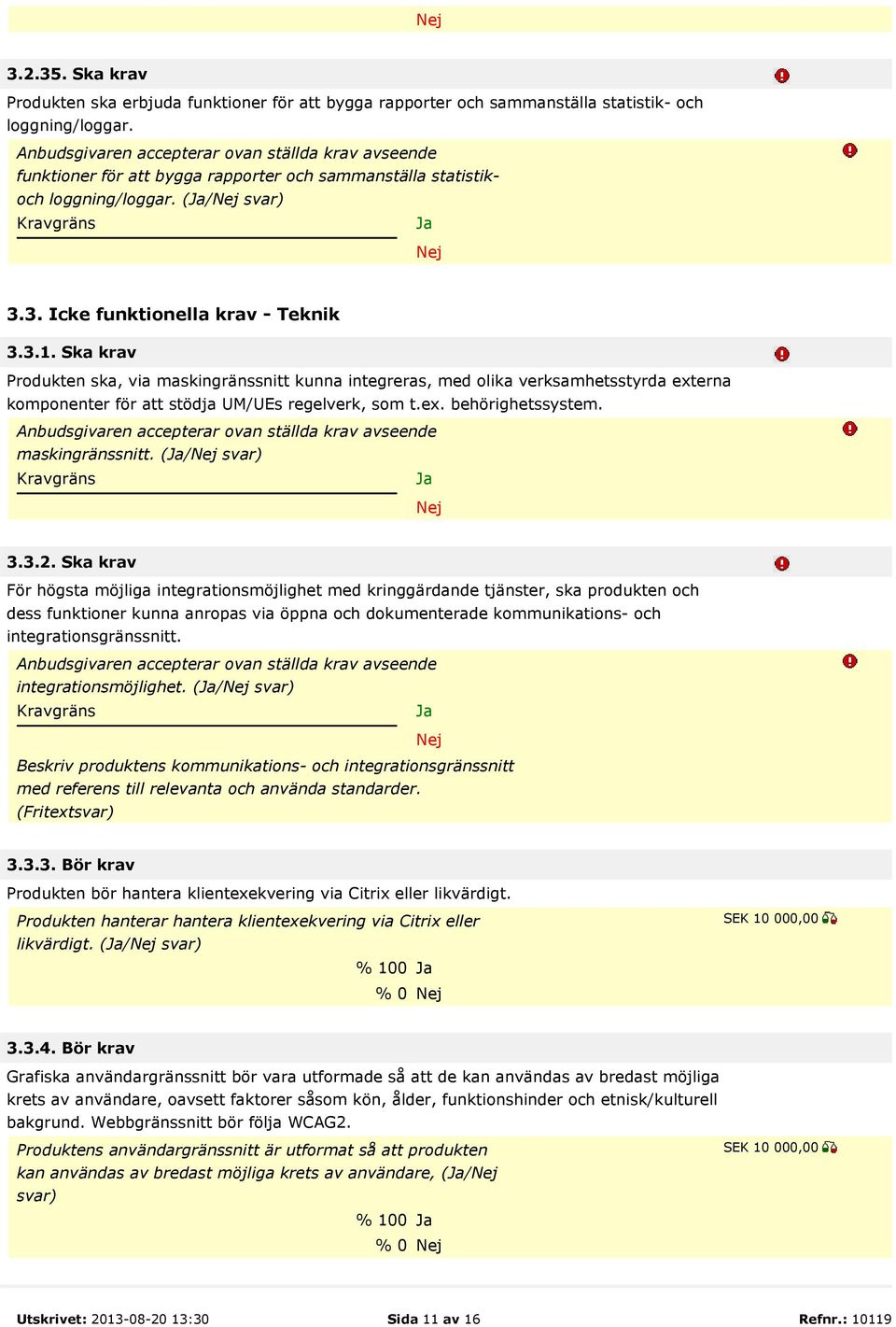 Ska krav Produkten ska, via maskingränssnitt kunna integreras, med olika verksamhetsstyrda externa komponenter för att stödja UM/UEs regelverk, som t.ex. behörighetssystem. maskingränssnitt. (/ svar) 3.