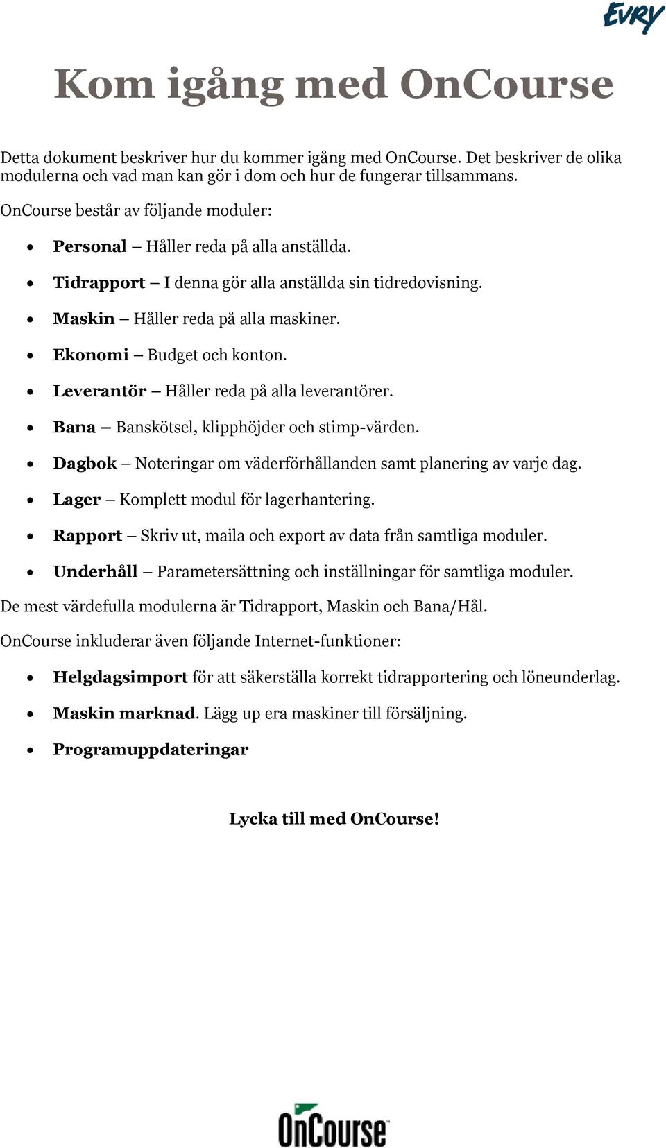 Leverantör Håller reda på alla leverantörer. Bana Banskötsel, klipphöjder och stimp-värden. Dagbok Noteringar om väderförhållanden samt planering av varje dag. Lager Komplett modul för lagerhantering.