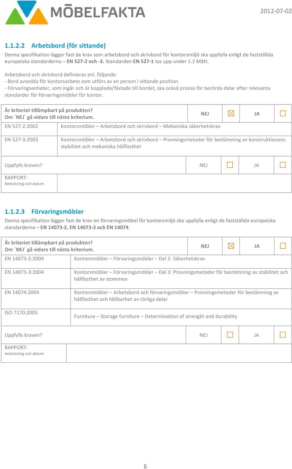 - Förvaringsenheter, som ingår och är kopplade/fästade till bordet, ska också provas för berörda delar efter relevanta standarder för förvaringsmöbler för kontor. Om gå vidare till nästa kriterium.