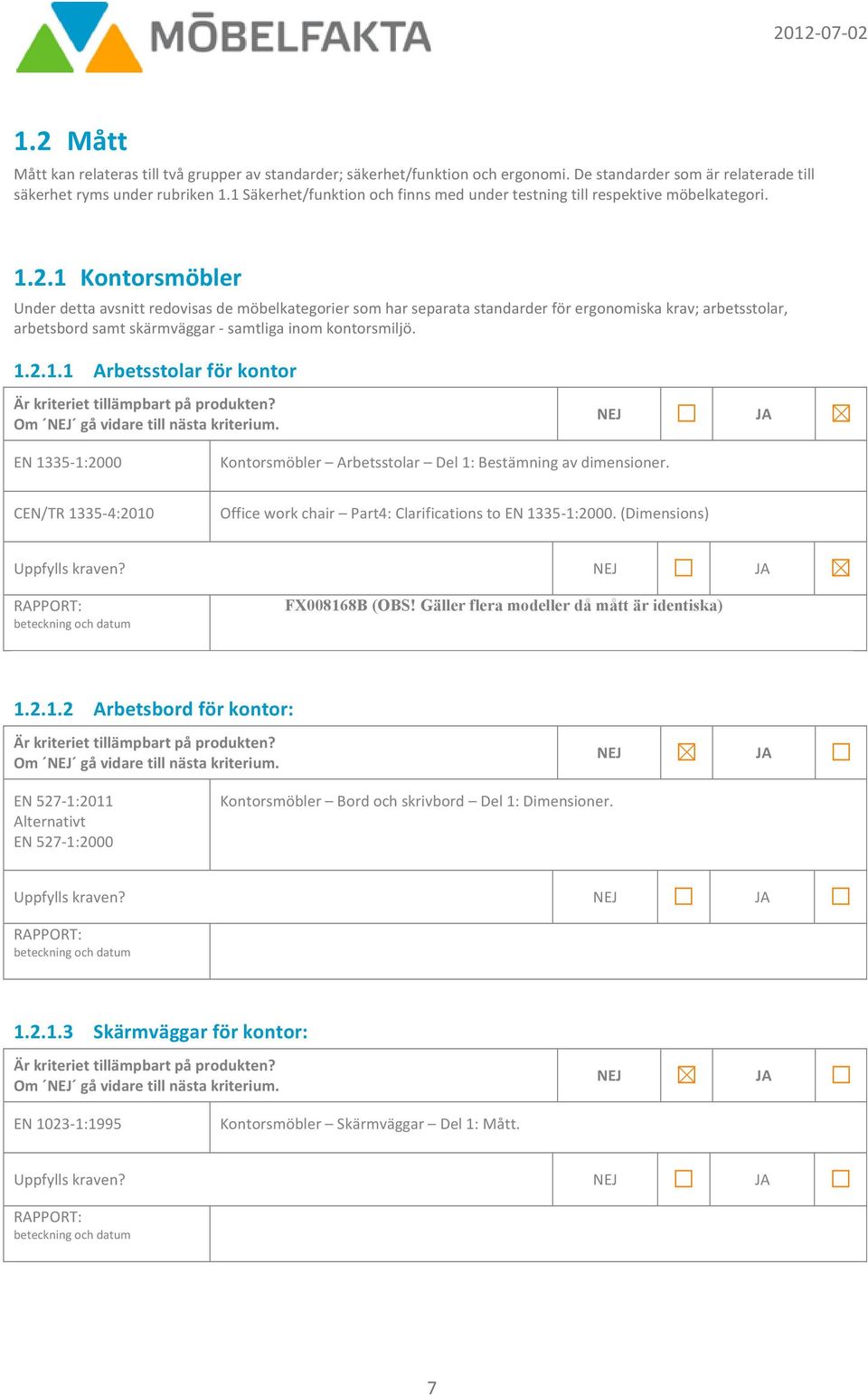 1 Kontorsmöbler Under detta avsnitt redovisas de möbelkategorier som har separata standarder för ergonomiska krav; arbetsstolar, arbetsbord samt skärmväggar - samtliga inom kontorsmiljö. 1.2.1.1 Arbetsstolar för kontor Om gå vidare till nästa kriterium.