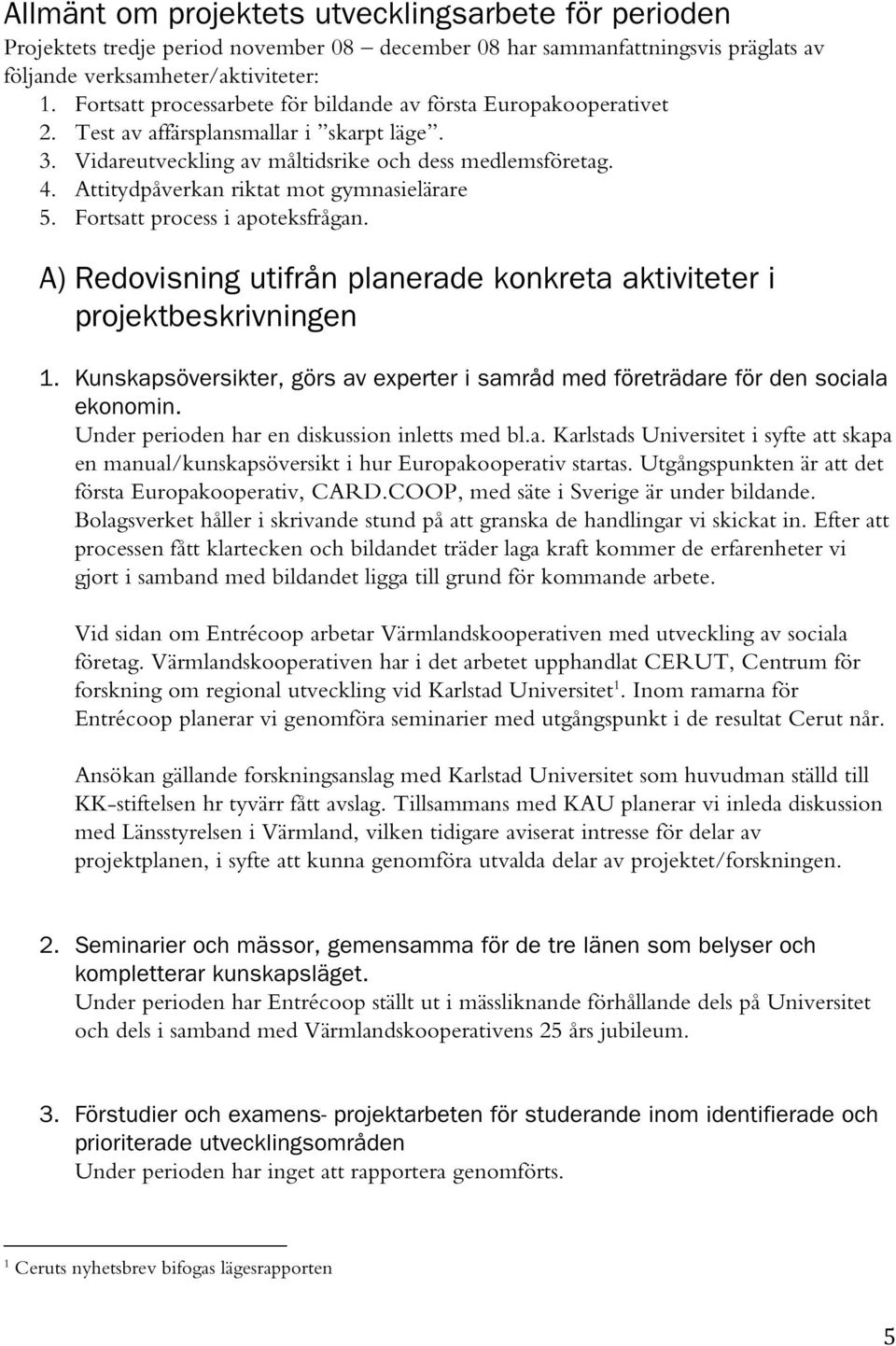 Attitydpåverkan riktat mot gymnasielärare 5. Fortsatt process i apoteksfrågan. A) Redovisning utifrån planerade konkreta aktiviteter i projektbeskrivningen 1.