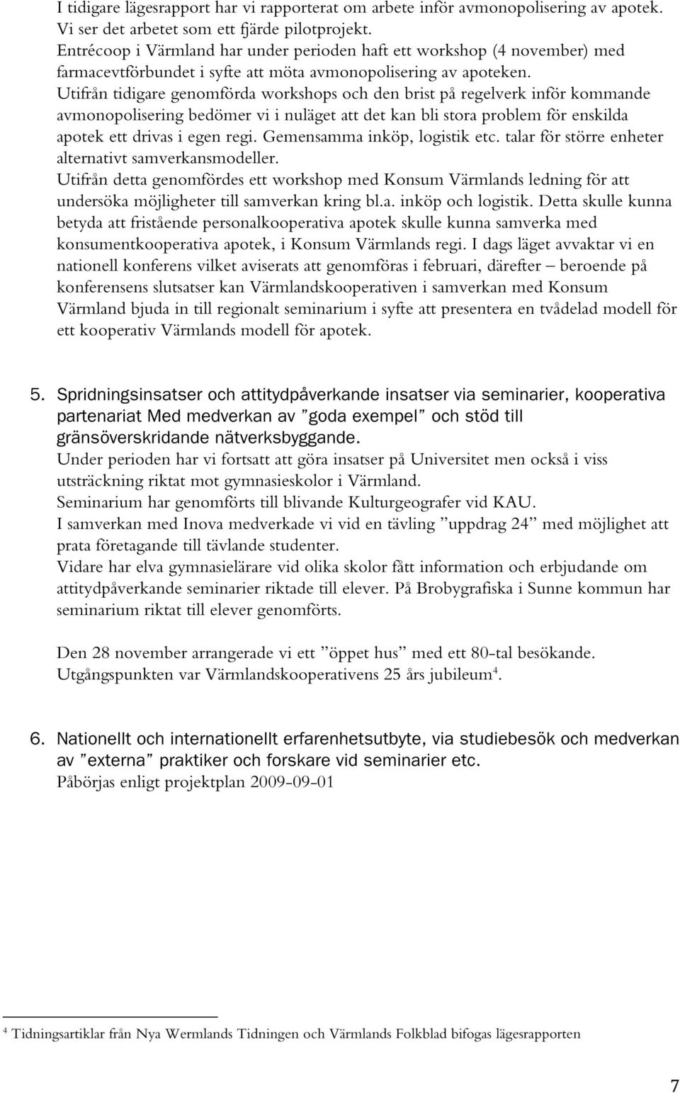 Utifrån tidigare genomförda workshops och den brist på regelverk inför kommande avmonopolisering bedömer vi i nuläget att det kan bli stora problem för enskilda apotek ett drivas i egen regi.