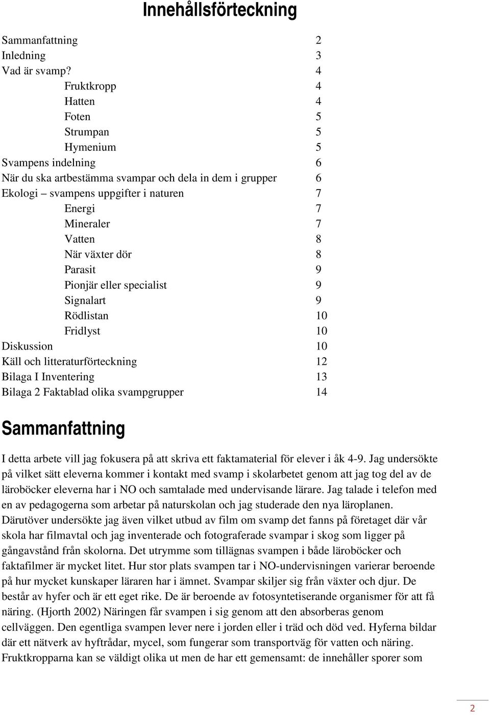 Vatten 8 När växter dör 8 Parasit 9 Pionjär eller specialist 9 Signalart 9 Rödlistan 10 Fridlyst 10 Diskussion 10 Käll och litteraturförteckning 12 Bilaga I Inventering 13 Bilaga 2 Faktablad olika