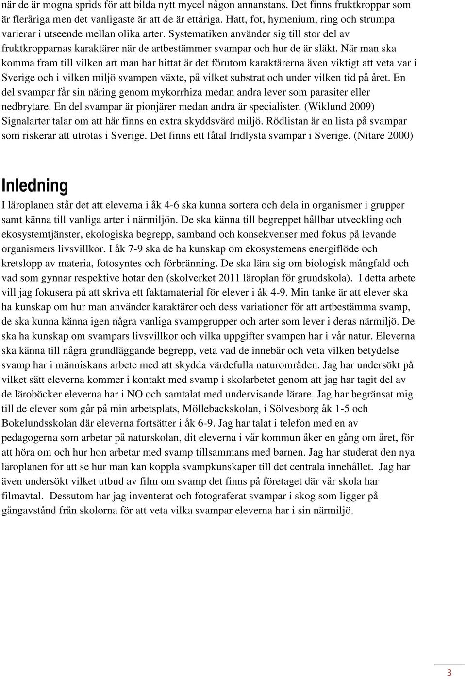 När man ska komma fram till vilken art man har hittat är det förutom karaktärerna även viktigt att veta var i Sverige och i vilken miljö svampen växte, på vilket substrat och under vilken tid på året.