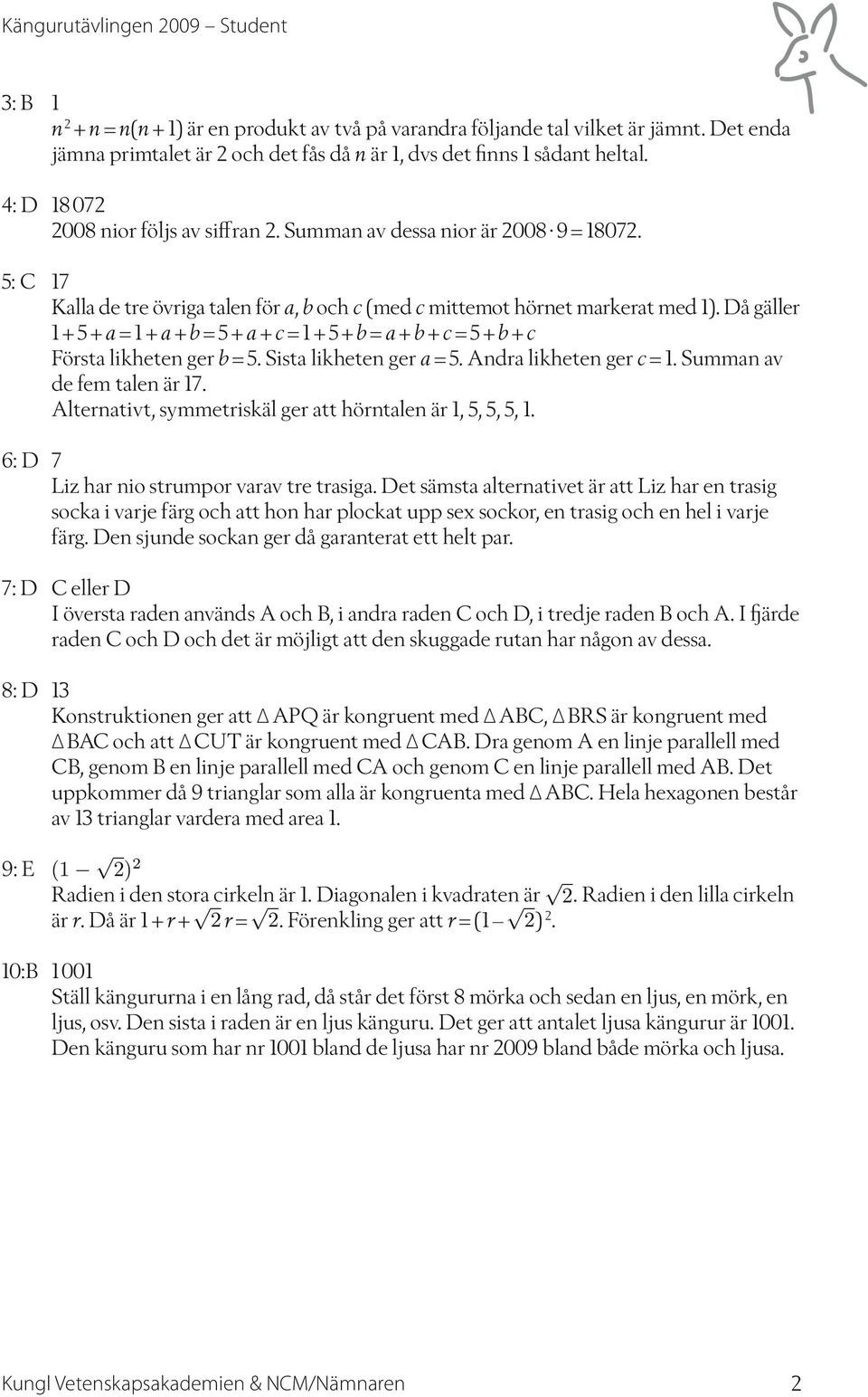 Då gäller + 5 + a = + a + b = 5 + a + c = + 5 + b = a + b + c = 5 + b + c Första likheten ger b = 5. Sista likheten ger a = 5. Andra likheten ger c =. Summan av de fem talen är 7.