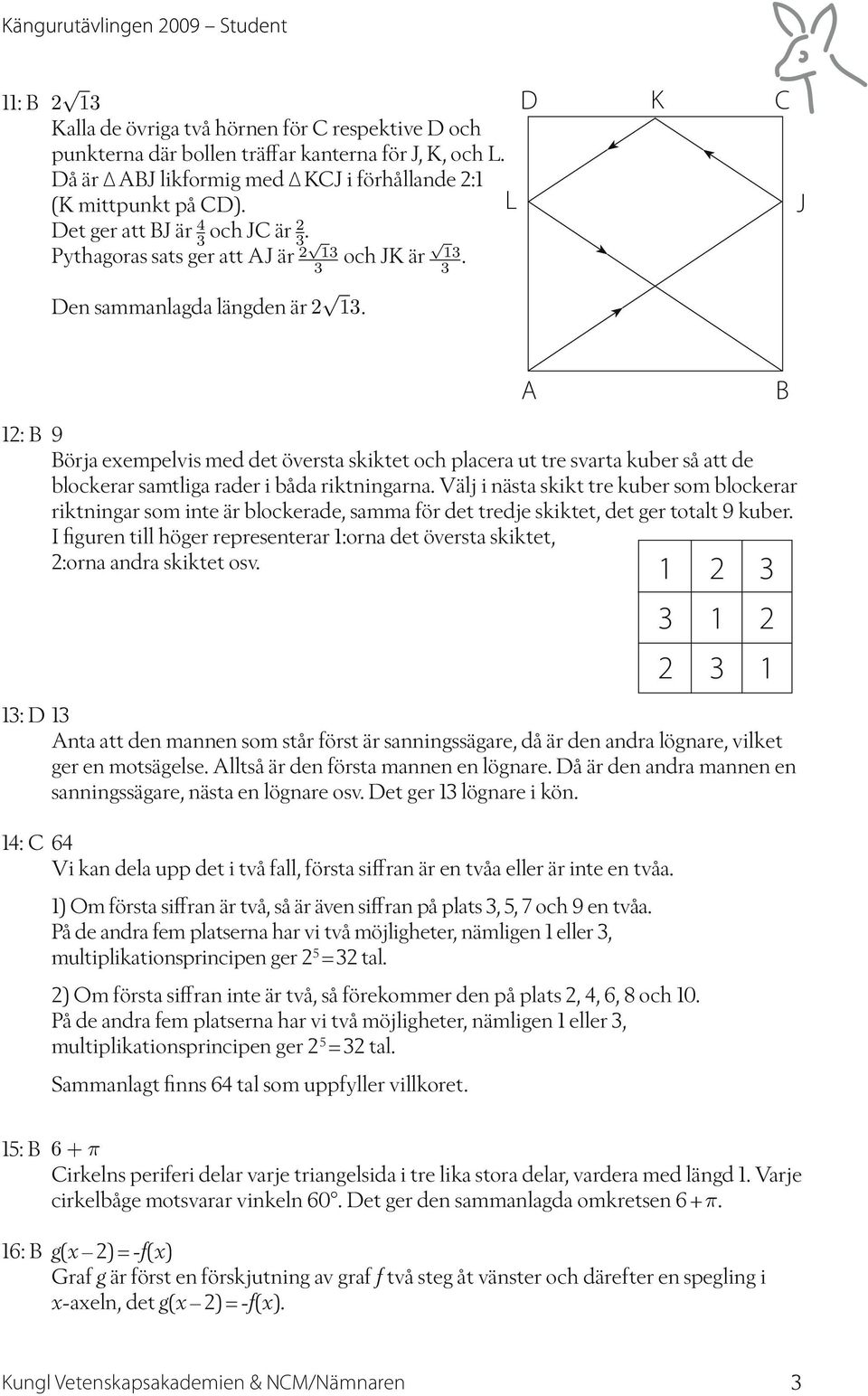 L D K C J A B 2: B 9 Börja exempelvis med det översta skiktet och placera ut tre svarta kuber så att de blockerar samtliga rader i båda riktningarna.