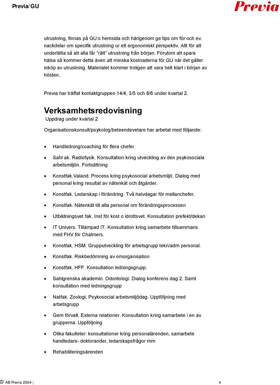 Materialet kommer troligen att vara helt klart i början av hösten. Previa har träffat kontaktgruppen 14/4, 3/5 och 8/6 under kvartal 2.