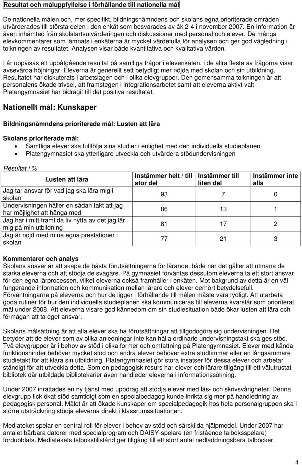 De många elevkommentarer som lämnats i enkäterna är mycket värdefulla för analysen och ger god vägledning i tolkningen av resultatet. en visar både kvantitativa och kvalitativa värden.