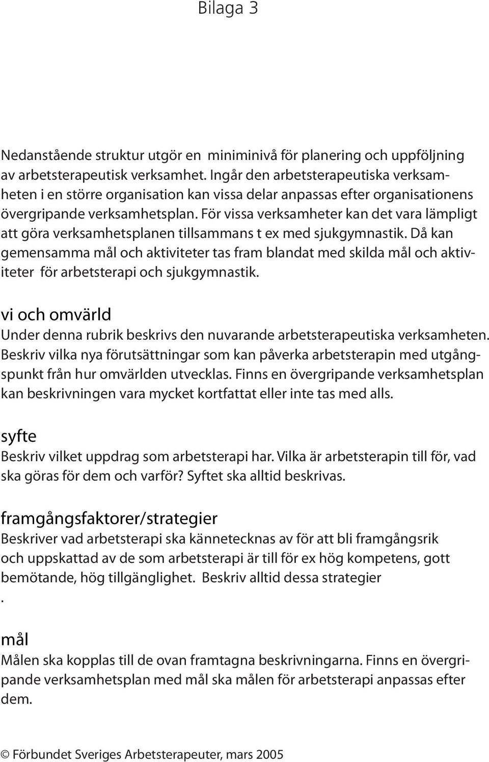 För vissa verksamheter kan det vara lämpligt att göra verksamhetsplanen tillsammans t ex med sjukgymnastik.