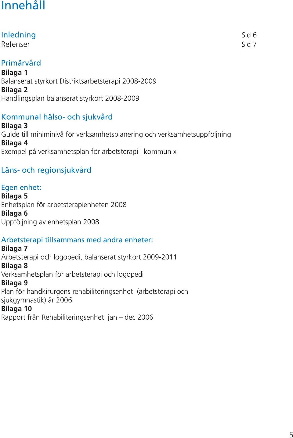 Enhetsplan för arbetsterapienheten 2008 Bilaga 6 Uppföljning av enhetsplan 2008 Arbetsterapi tillsammans med andra enheter: Bilaga 7 Arbetsterapi och logopedi, balanserat styrkort 2009-2011