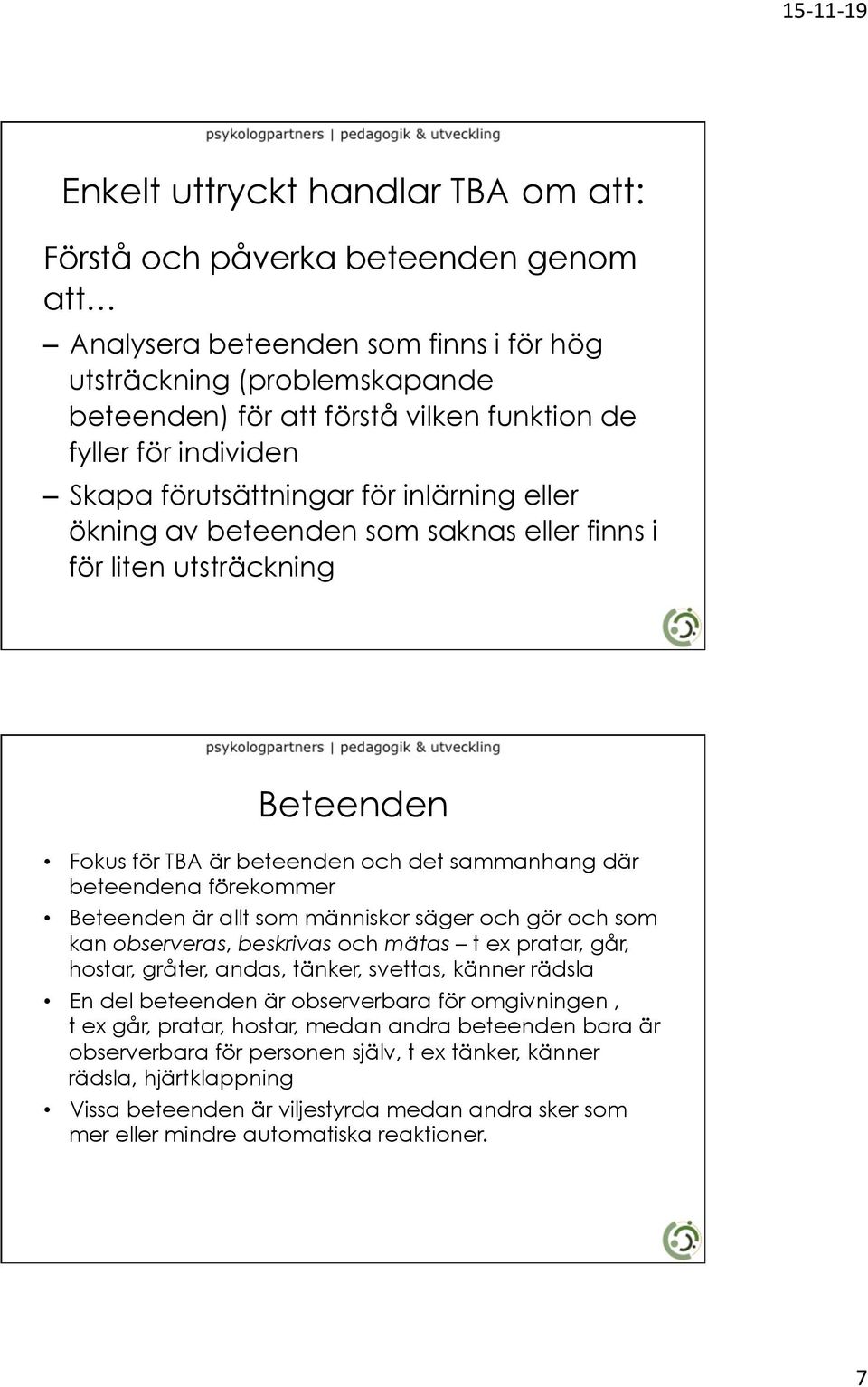 förekommer Beteenden är allt som människor säger och gör och som kan observeras, beskrivas och mätas t ex pratar, går, hostar, gråter, andas, tänker, svettas, känner rädsla En del beteenden är