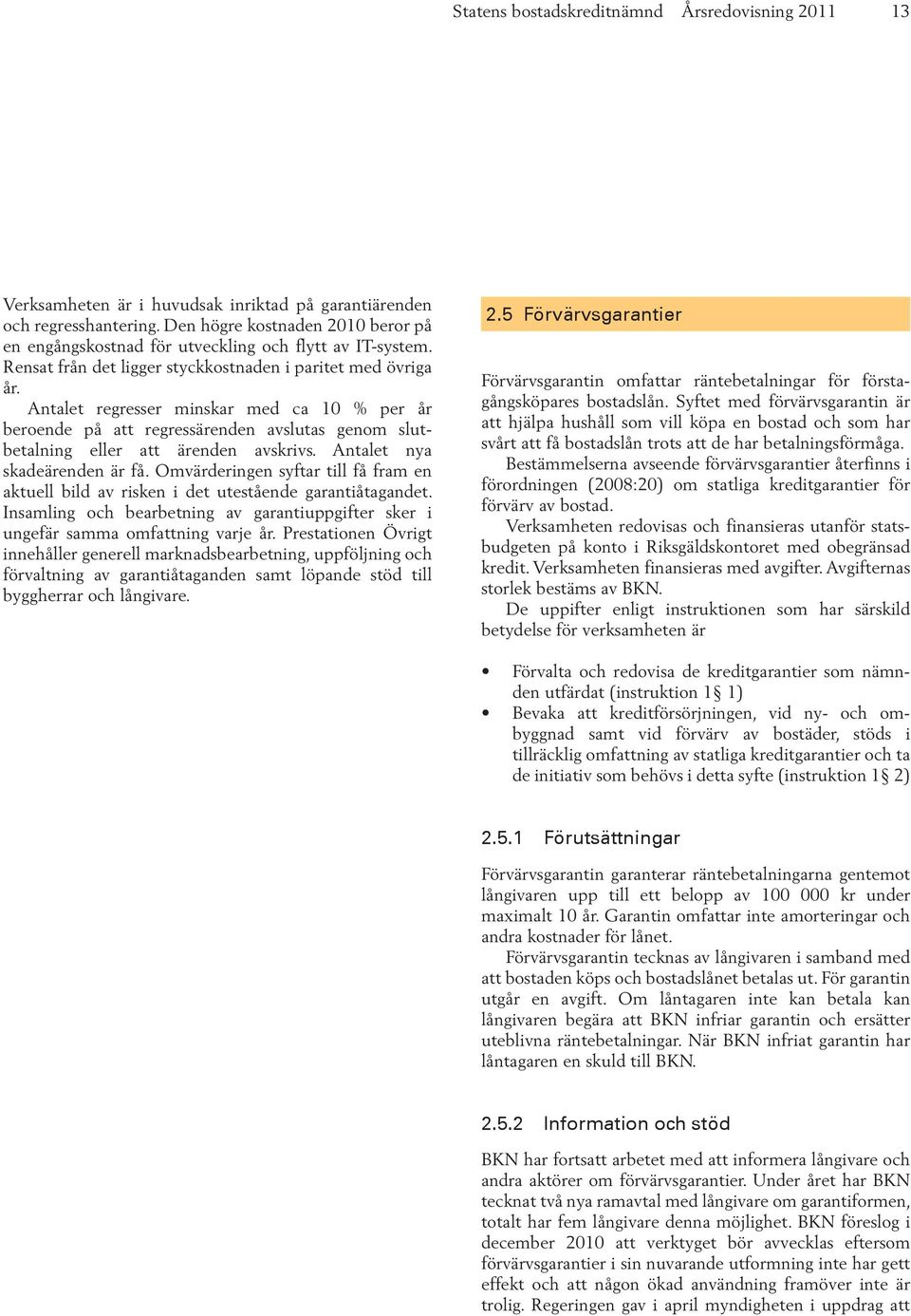 Antalet regresser minskar med ca 10 % per år beroende på att regressärenden avslutas genom slutbetalning eller att ärenden avskrivs. Antalet nya skadeärenden är få.