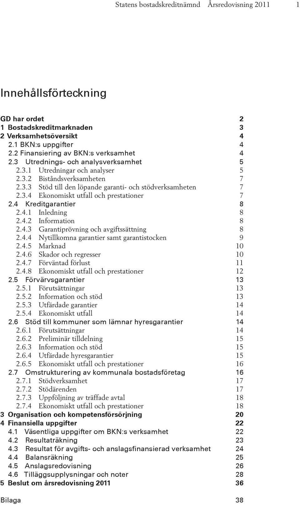 4 Kreditgarantier 8 2.4.1 Inledning 8 2.4.2 Information 8 2.4.3 Garantiprövning och avgiftssättning 8 2.4.4 Nytillkomna garantier samt garantistocken 9 2.4.5 Marknad 10 2.4.6 Skador och regresser 10 2.