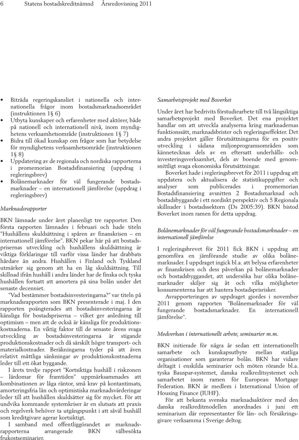 (instruktionen 1 8) Uppdatering av de regionala och nordiska rapporterna i promemorian Bostadsfinansiering (uppdrag i regleringsbrev) Bolånemarknader för väl fungerande bostadsmarknader en