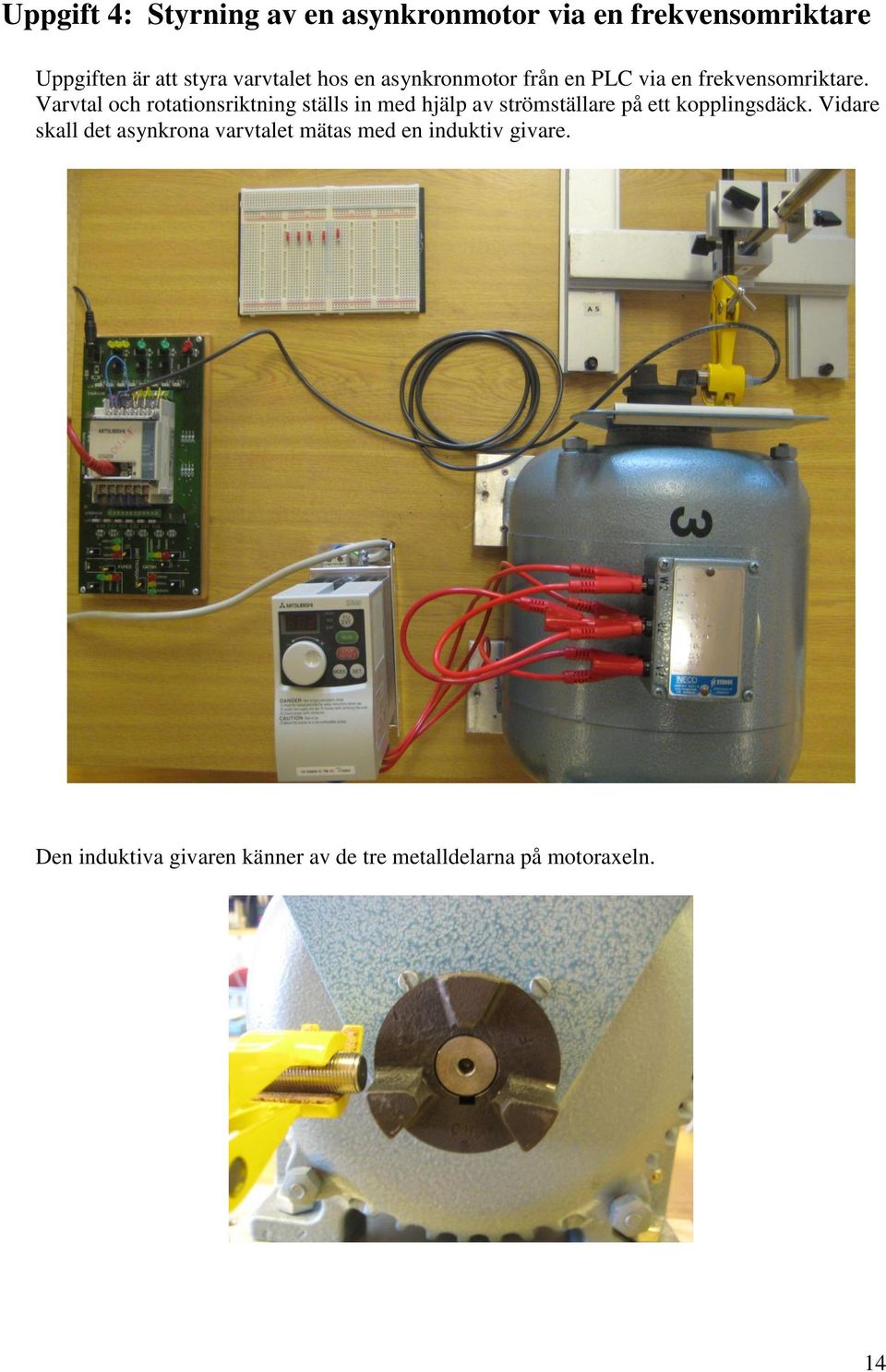 Varvtal och rotationsriktning ställs in med hjälp av strömställare på ett kopplingsdäck.