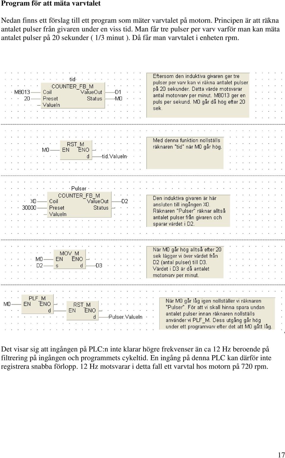 Man får tre pulser per varv varför man kan mäta antalet pulser på 20 sekunder ( 1/3 minut ). Då får man varvtalet i enheten rpm.