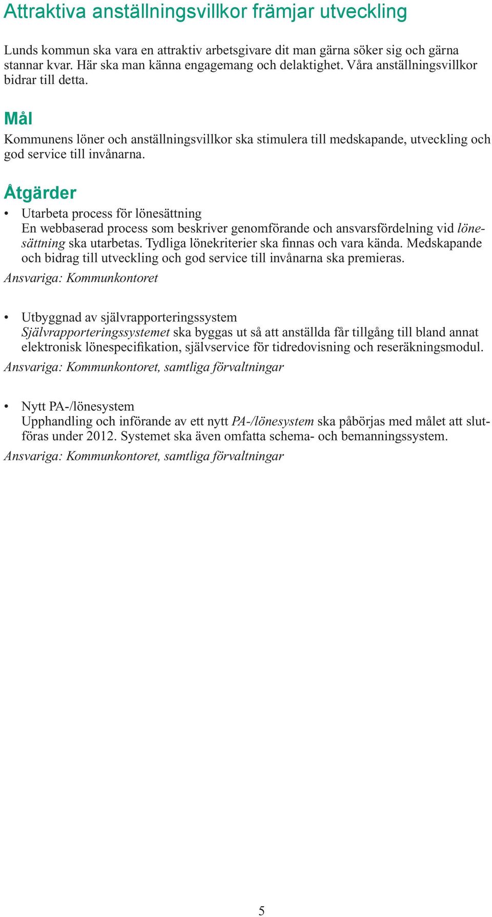 Åtgärder Utarbeta process för lönesättning En webbaserad process som beskriver genomförande och ansvarsfördelning vid lönesättning ska utarbetas. Tydliga lönekriterier ska finnas och vara kända.