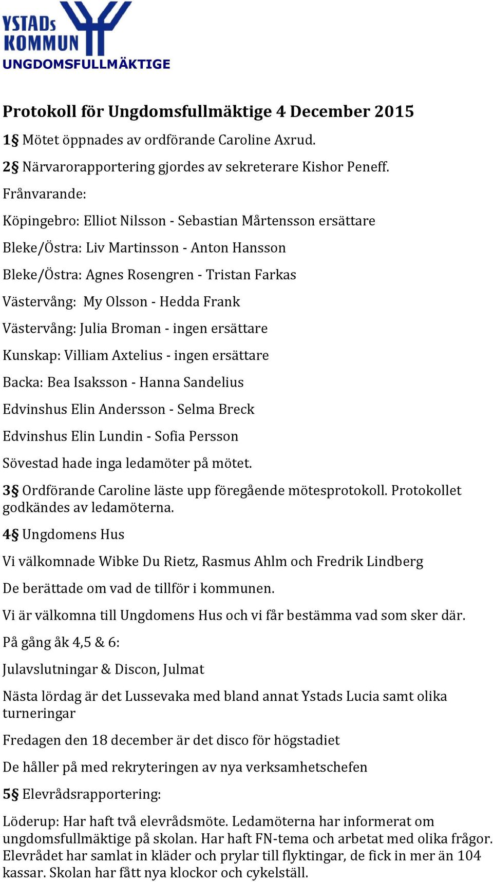 Västervång: Julia Broman - ingen ersättare Kunskap: Villiam Axtelius - ingen ersättare Backa: Bea Isaksson - Hanna Sandelius Edvinshus Elin Andersson - Selma Breck Edvinshus Elin Lundin - Sofia