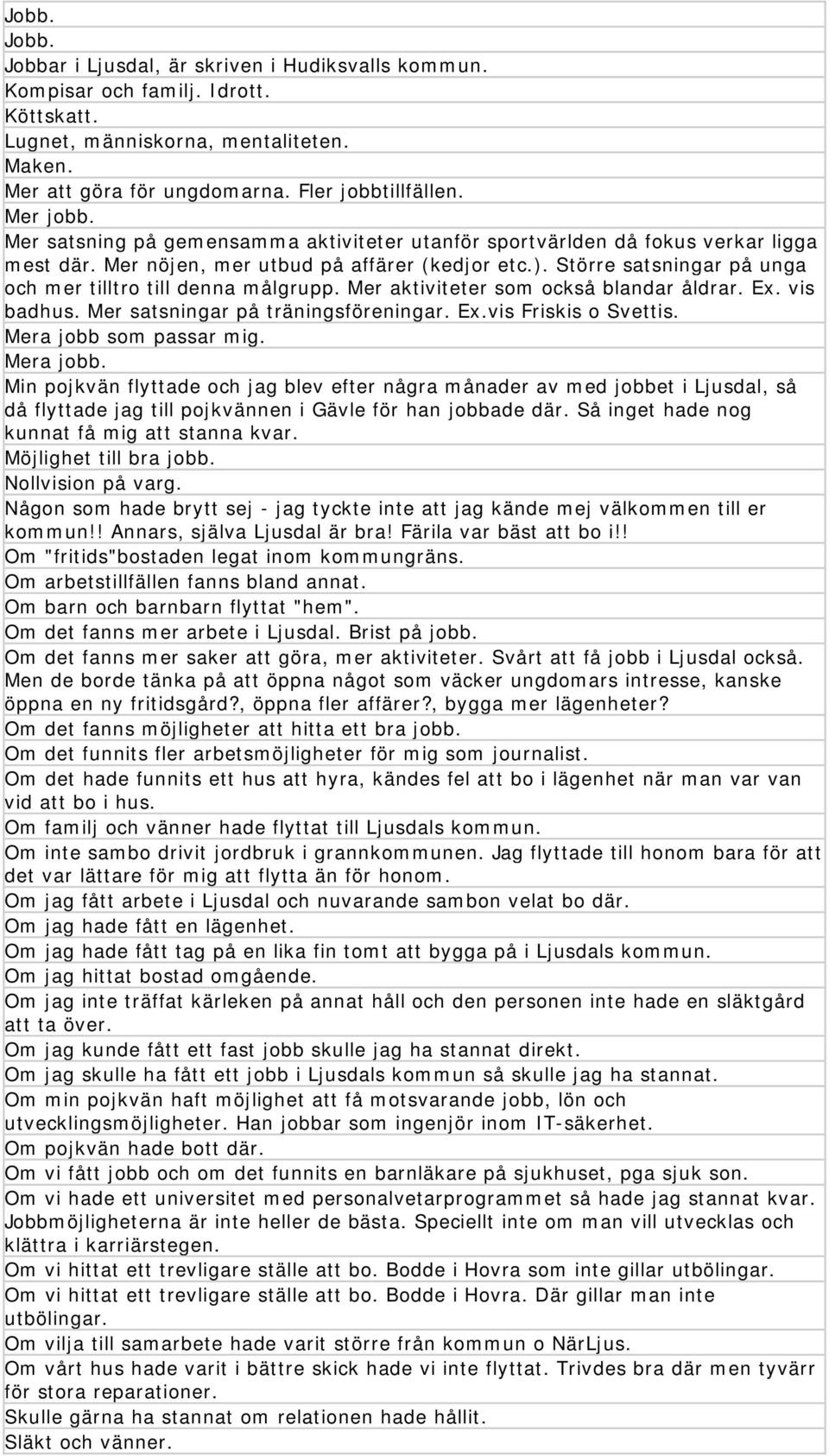 Större satsningar på unga och mer tilltro till denna målgrupp. Mer aktiviteter som också blandar åldrar. Ex. vis badhus. Mer satsningar på träningsföreningar. Ex.vis Friskis o Svettis.