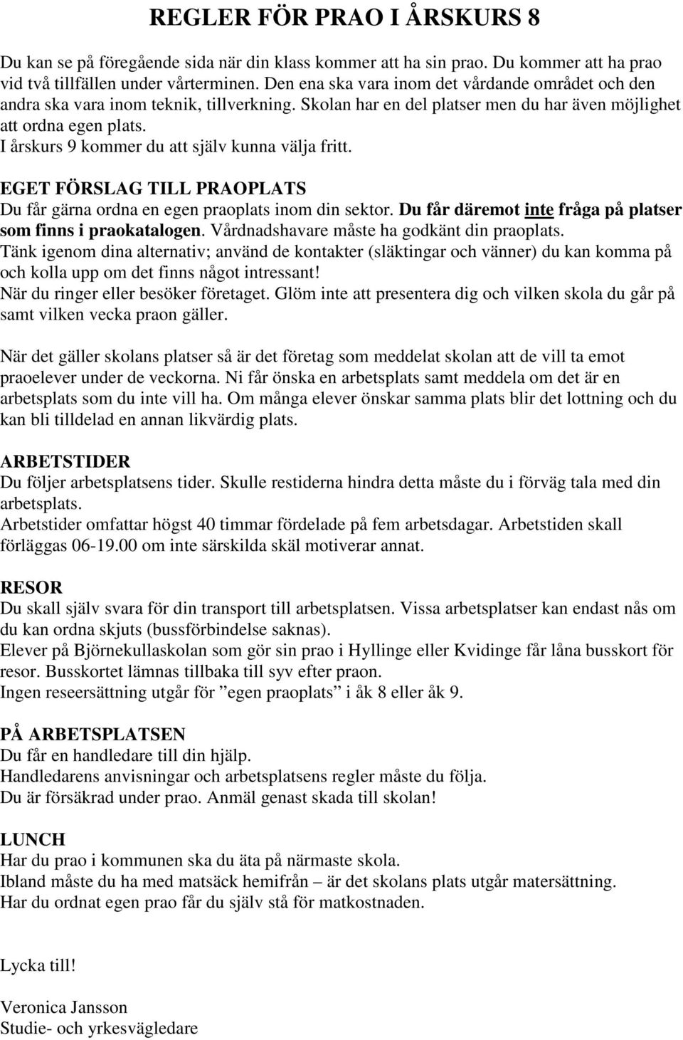 I årskurs 9 kommer du att själv kunna välja fritt. EGET FÖRSLAG TILL PRAOPLATS Du får gärna ordna en egen praoplats inom din sektor. Du får däremot inte fråga på platser som finns i praokatalogen.