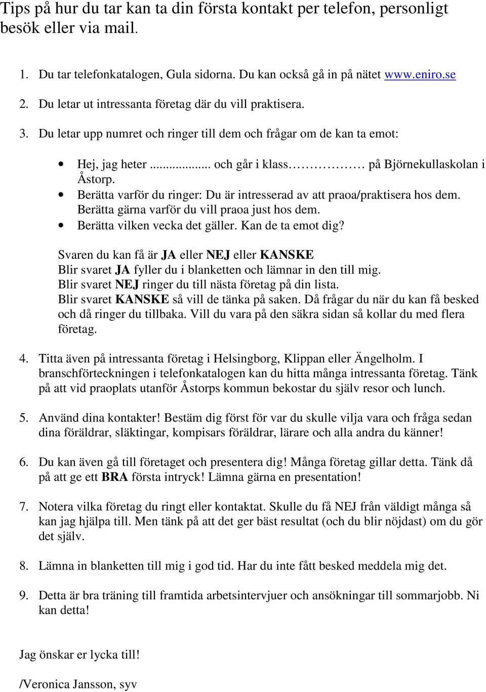 Berätta varför du ringer: Du är intresserad av att praoa/praktisera hos dem. Berätta gärna varför du vill praoa just hos dem. Berätta vilken vecka det gäller. Kan de ta emot dig?