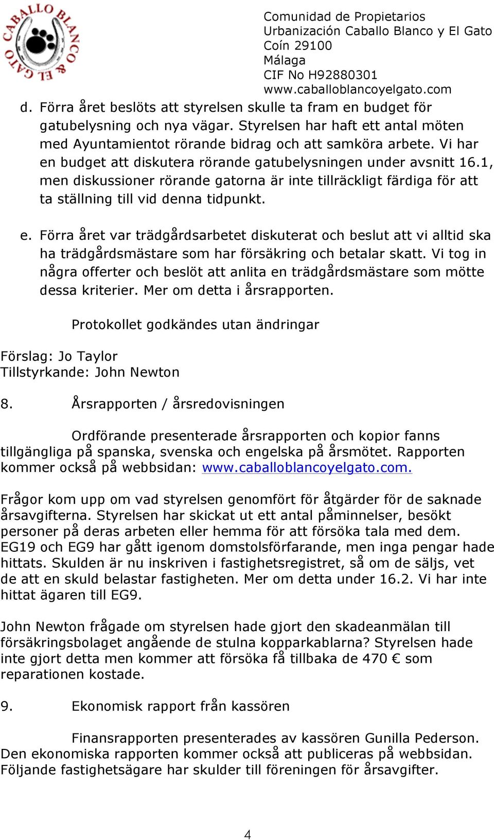 Vi tog in några offerter och beslöt att anlita en trädgårdsmästare som mötte dessa kriterier. Mer om detta i årsrapporten.