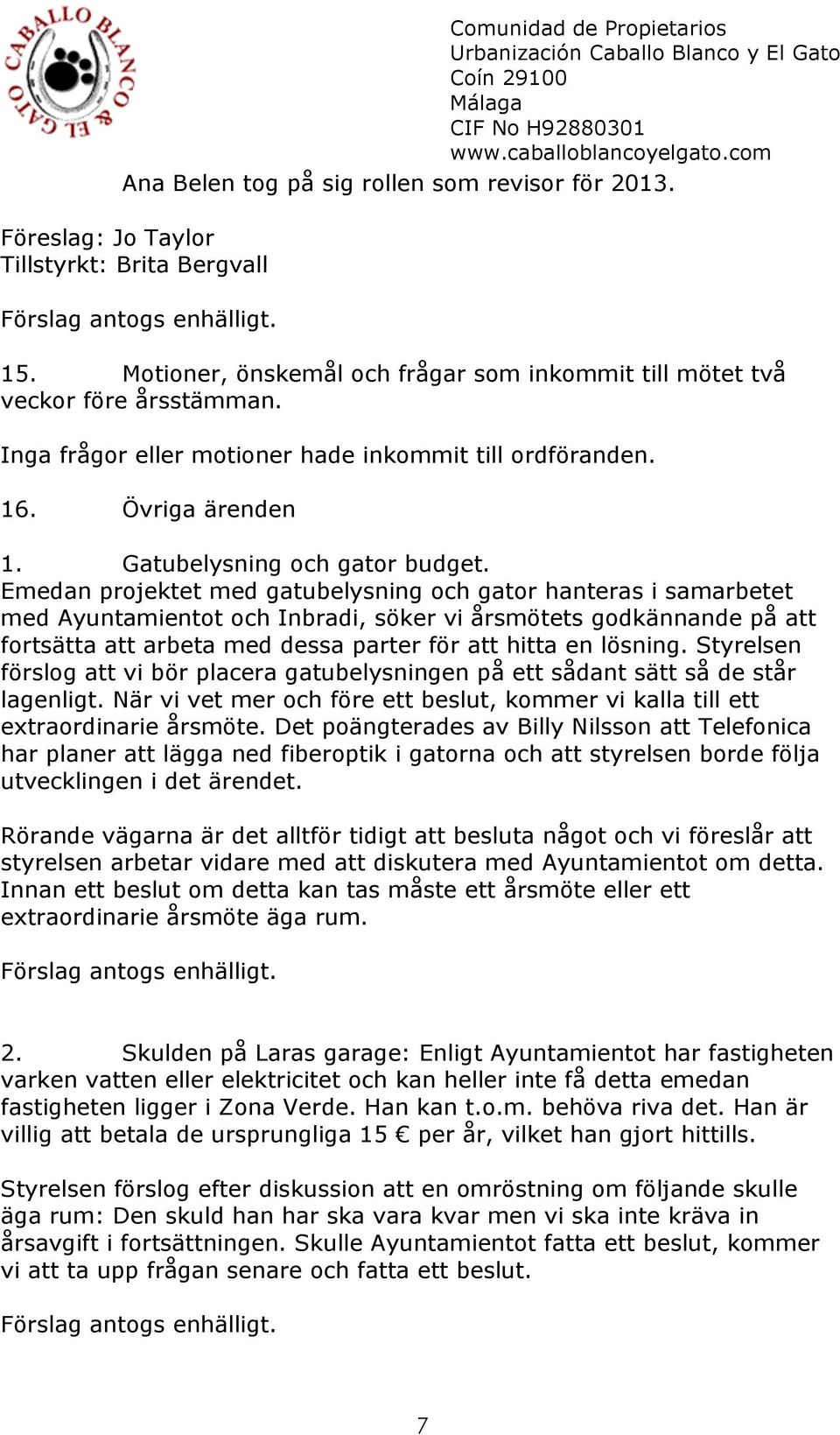 Emedan projektet med gatubelysning och gator hanteras i samarbetet med Ayuntamientot och Inbradi, söker vi årsmötets godkännande på att fortsätta att arbeta med dessa parter för att hitta en lösning.