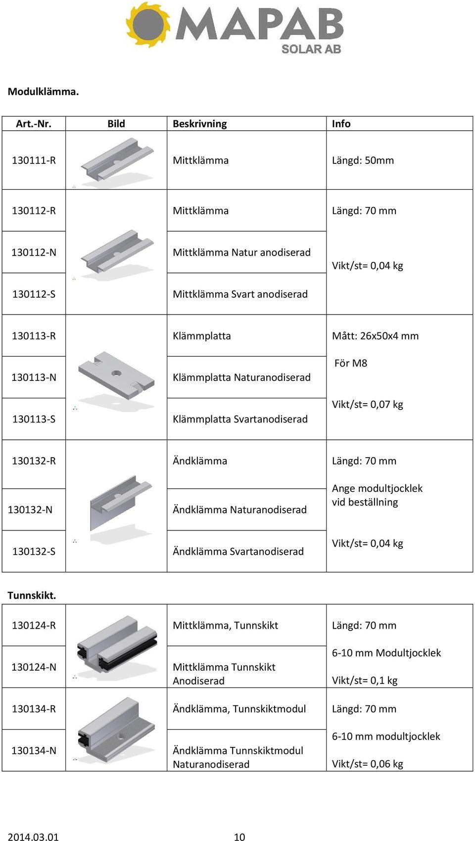 Klämmplatta Mått: 26x50x4 mm 130113-N Klämmplatta Naturanodiserad 130113-S Klämmplatta Svartanodiserad För M8 Vikt/st= 0,07 kg 130132-R Ändklämma Längd: 70 mm 130132-N Ändklämma