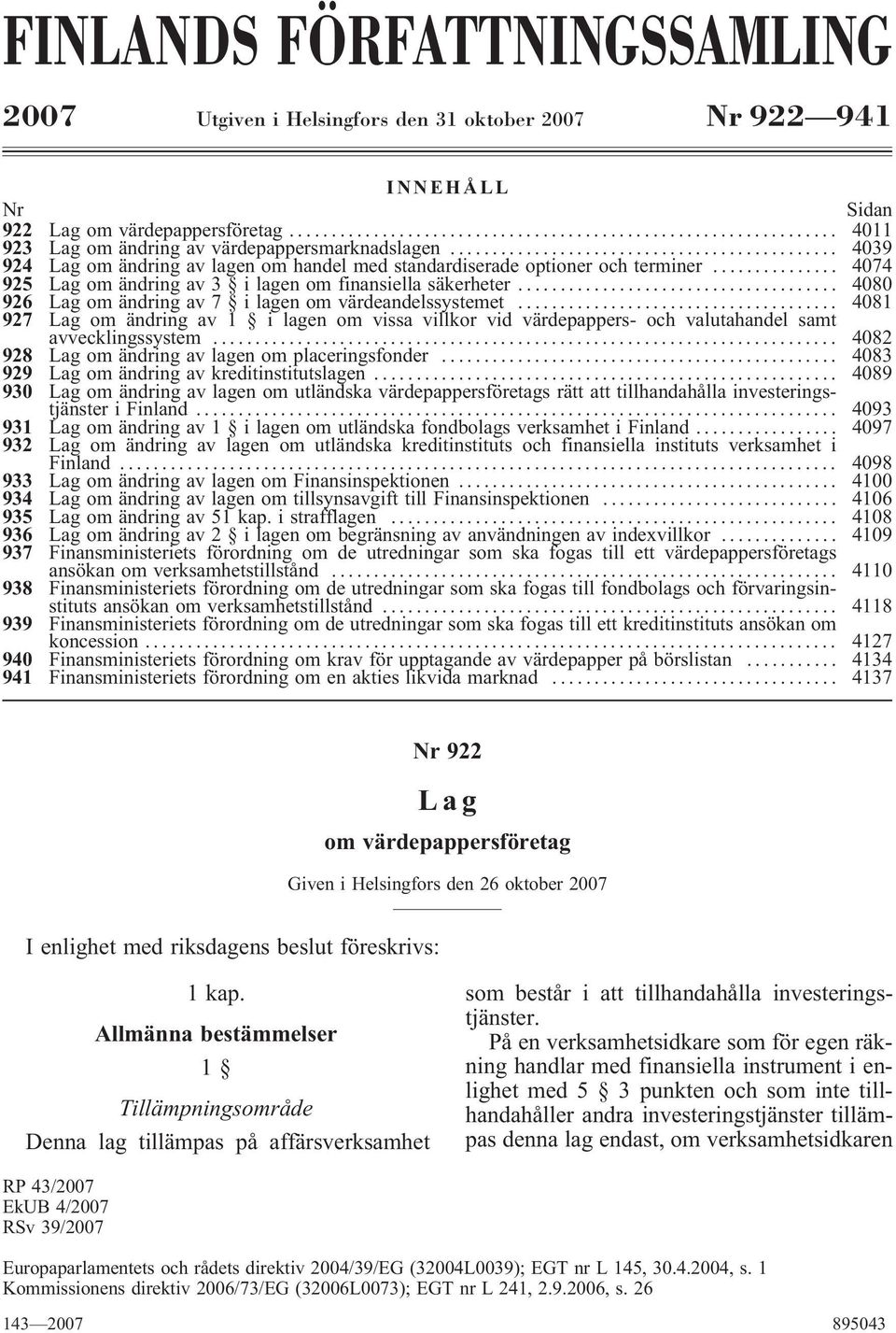 .. 4080 926 Lag om ändring av 7 ilagen om värdeandelssystemet... 4081 927 Lag om ändring av 1 i lagen om vissa villkor vid värdepappers- och valutahandel samt avvecklingssystem.
