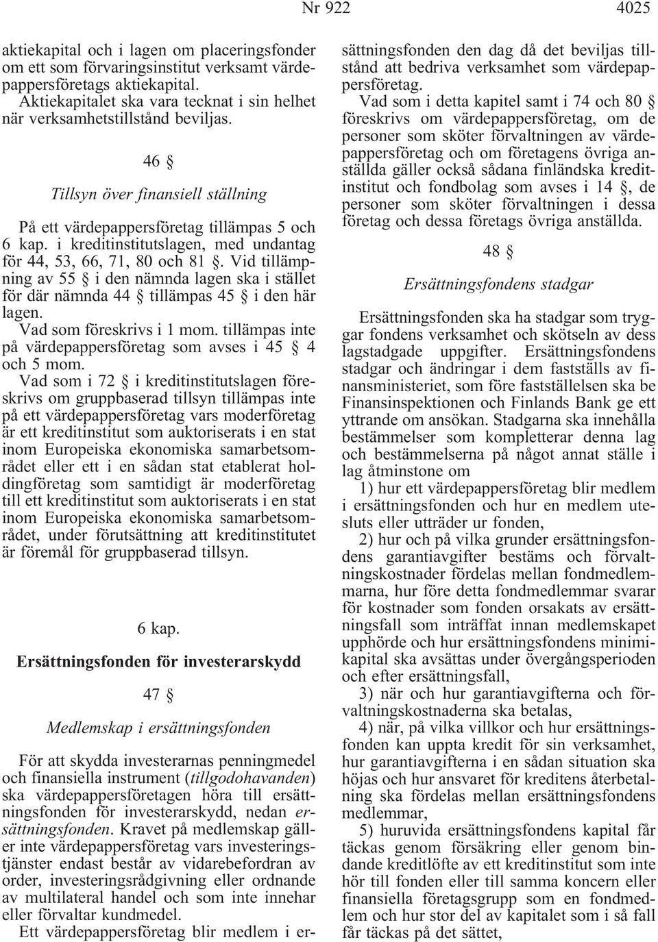 i kreditinstitutslagen, med undantag för 44, 53, 66, 71, 80 och 81. Vid tillämpning av 55 i den nämnda lagen ska i stället för där nämnda 44 tillämpas 45 i den här lagen. Vad som föreskrivs i 1 mom.