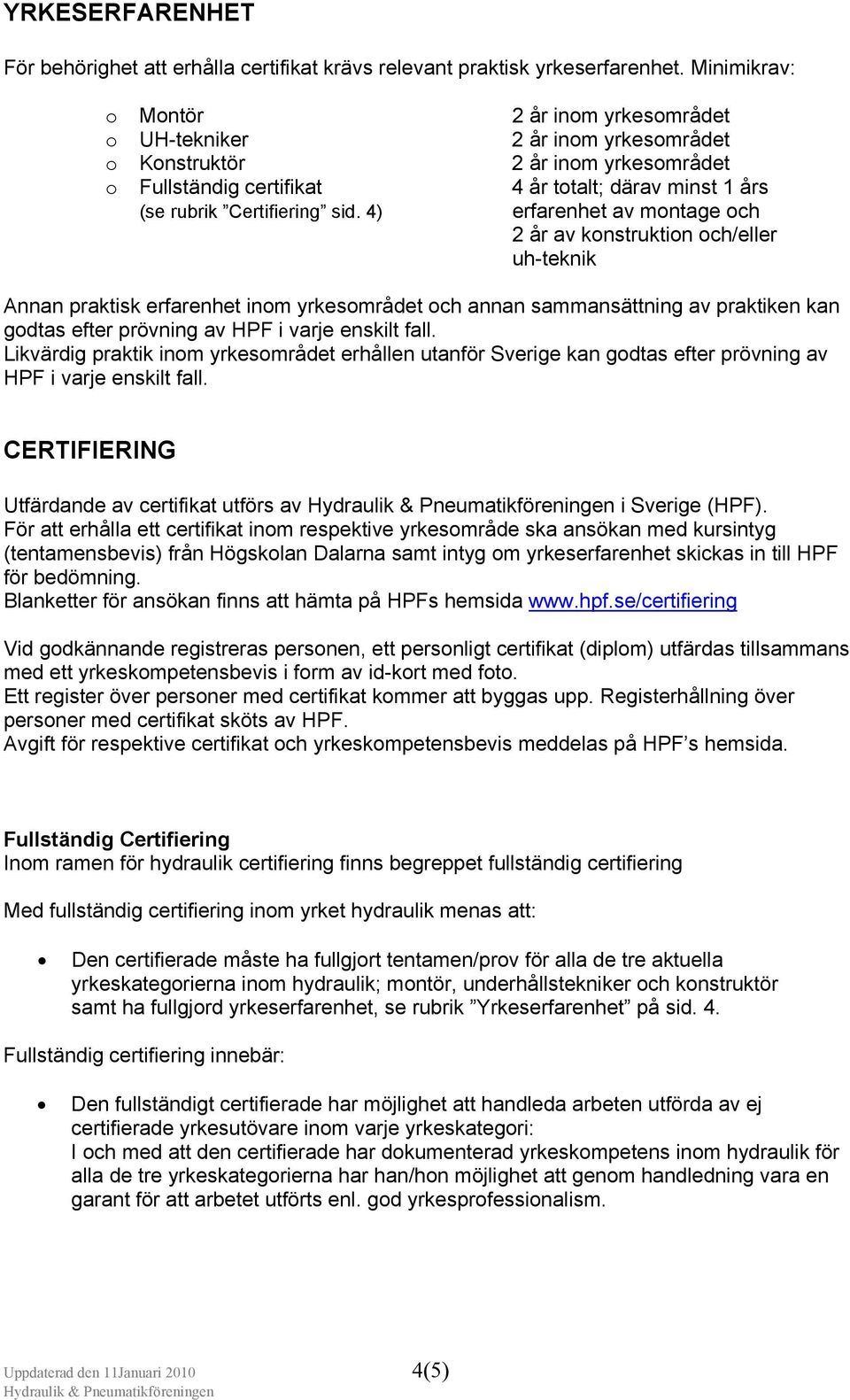 sid. 4) erfarenhet av montage och 2 år av konstruktion och/eller uh-teknik Annan praktisk erfarenhet inom yrkesområdet och annan sammansättning av praktiken kan godtas efter prövning av HPF i varje