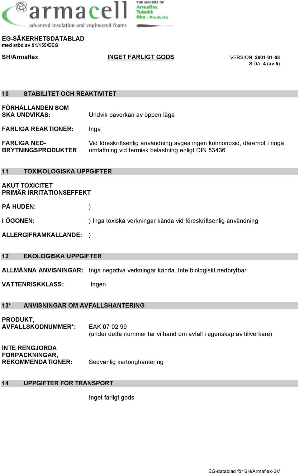 kända vid föreskriftsenlig användning ALLERGIFRAMKALLANDE: ) 12 EKOLOGISKA UPPGIFTER ALLMÄNNA ANVISNINGAR: negativa verkningar kända.