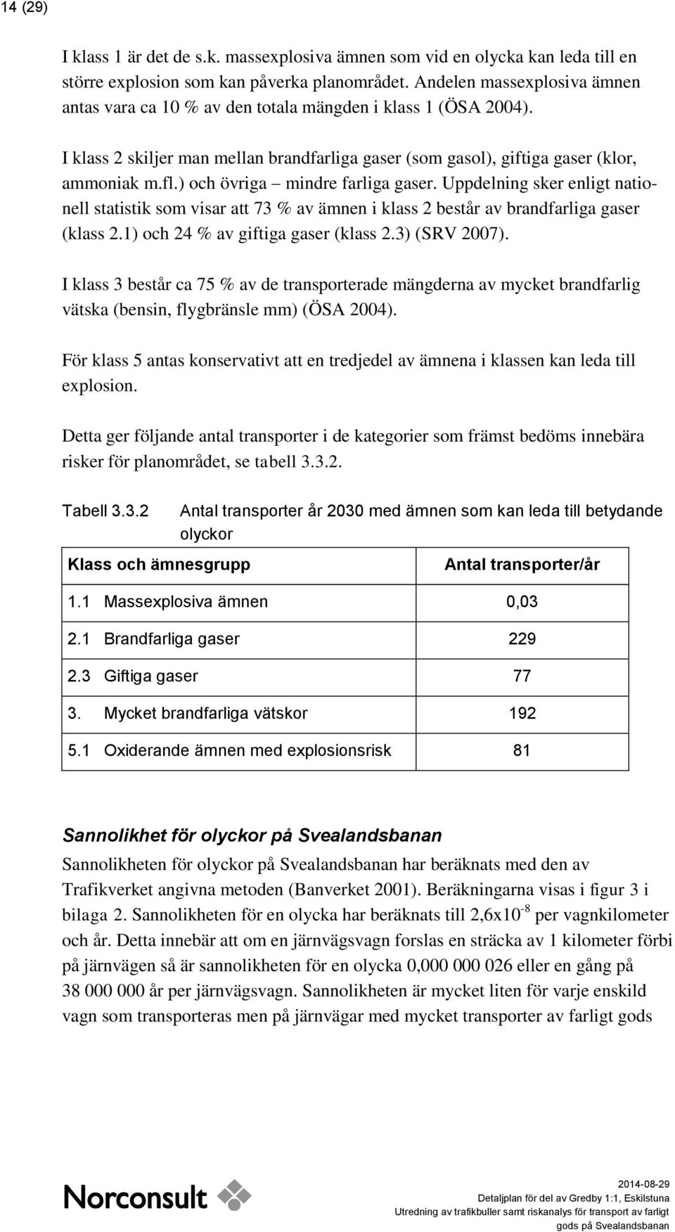 ) och övriga mindre farliga gaser. Uppdelning sker enligt nationell statistik som visar att 73 % av ämnen i klass 2 består av brandfarliga gaser (klass 2.1) och 24 % av giftiga gaser (klass 2.