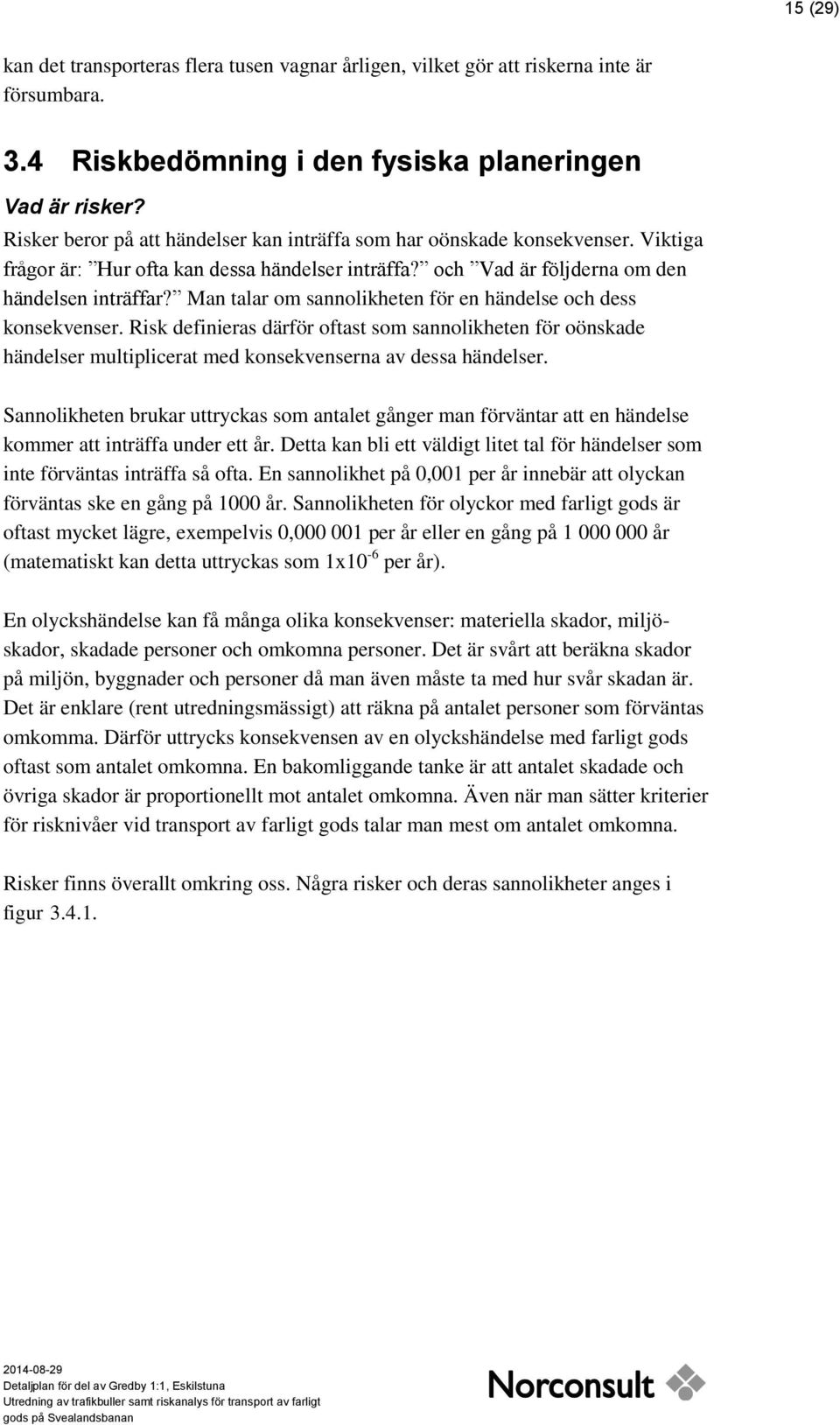 Man talar om sannolikheten för en händelse och dess konsekvenser. Risk definieras därför oftast som sannolikheten för oönskade händelser multiplicerat med konsekvenserna av dessa händelser.