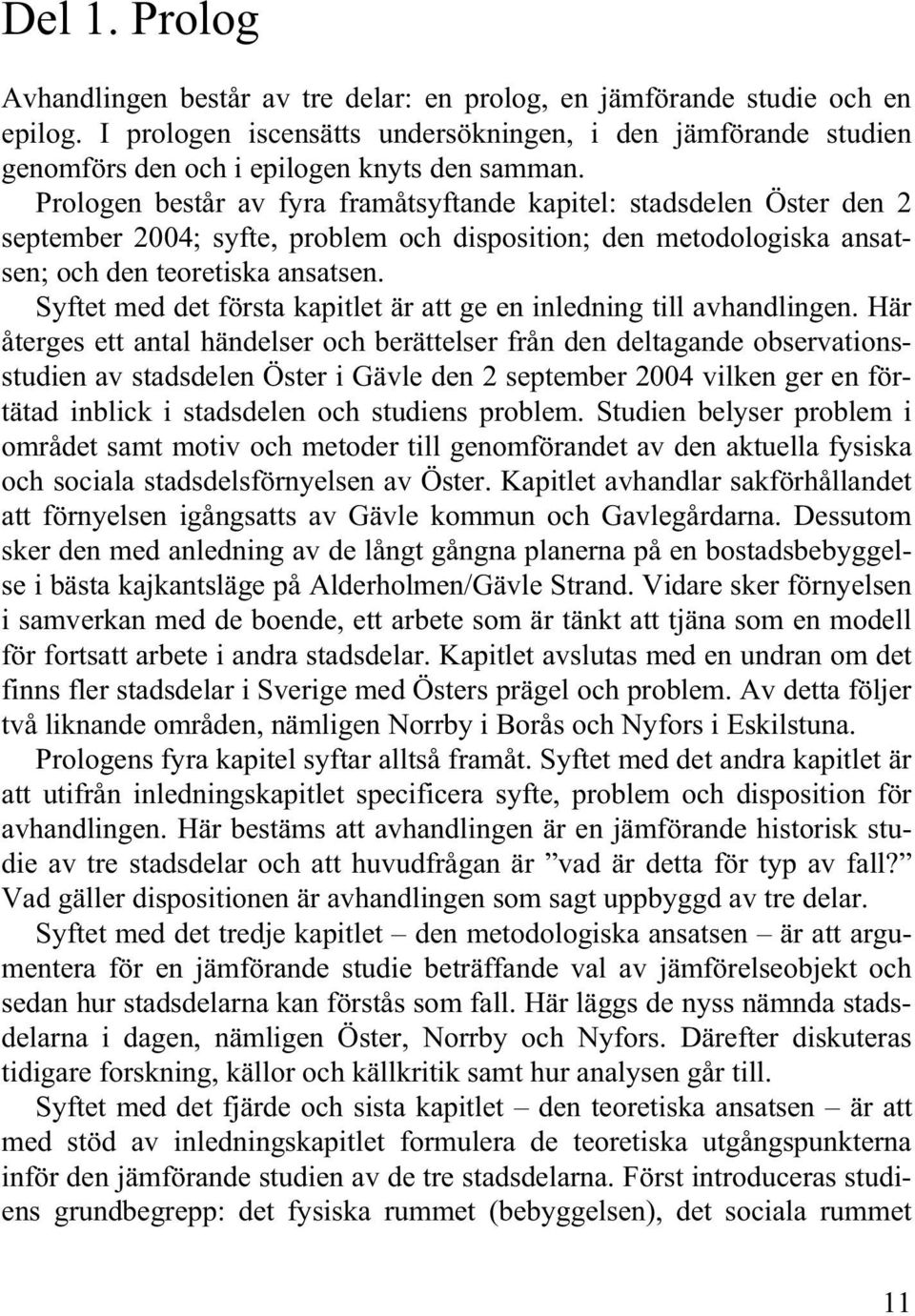 Prologen består av fyra framåtsyftande kapitel: stadsdelen Öster den 2 september 2004; syfte, problem och disposition; den metodologiska ansatsen; och den teoretiska ansatsen.