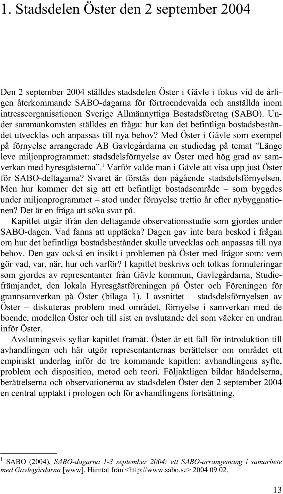 Med Öster i Gävle som exempel på förnyelse arrangerade AB Gavlegårdarna en studiedag på temat Länge leve miljonprogrammet: stadsdelsförnyelse av Öster med hög grad av samverkan med hyresgästerna.