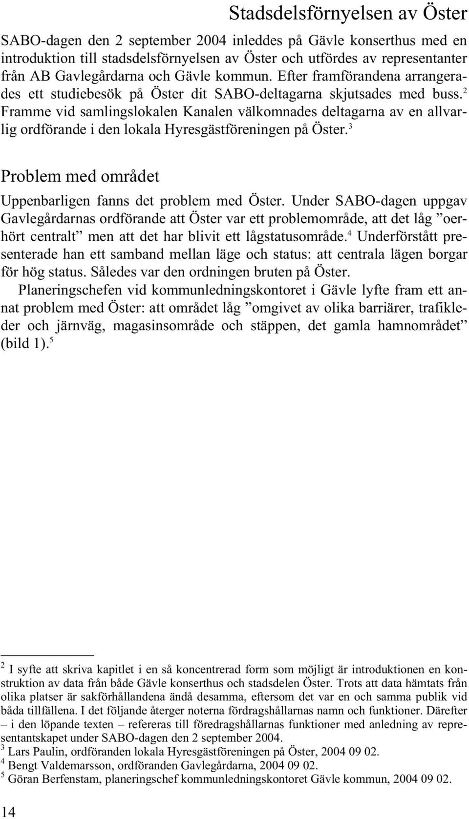 2 Framme vid samlingslokalen Kanalen välkomnades deltagarna av en allvarlig ordförande i den lokala Hyresgästföreningen på Öster. 3 Problem med området Uppenbarligen fanns det problem med Öster.