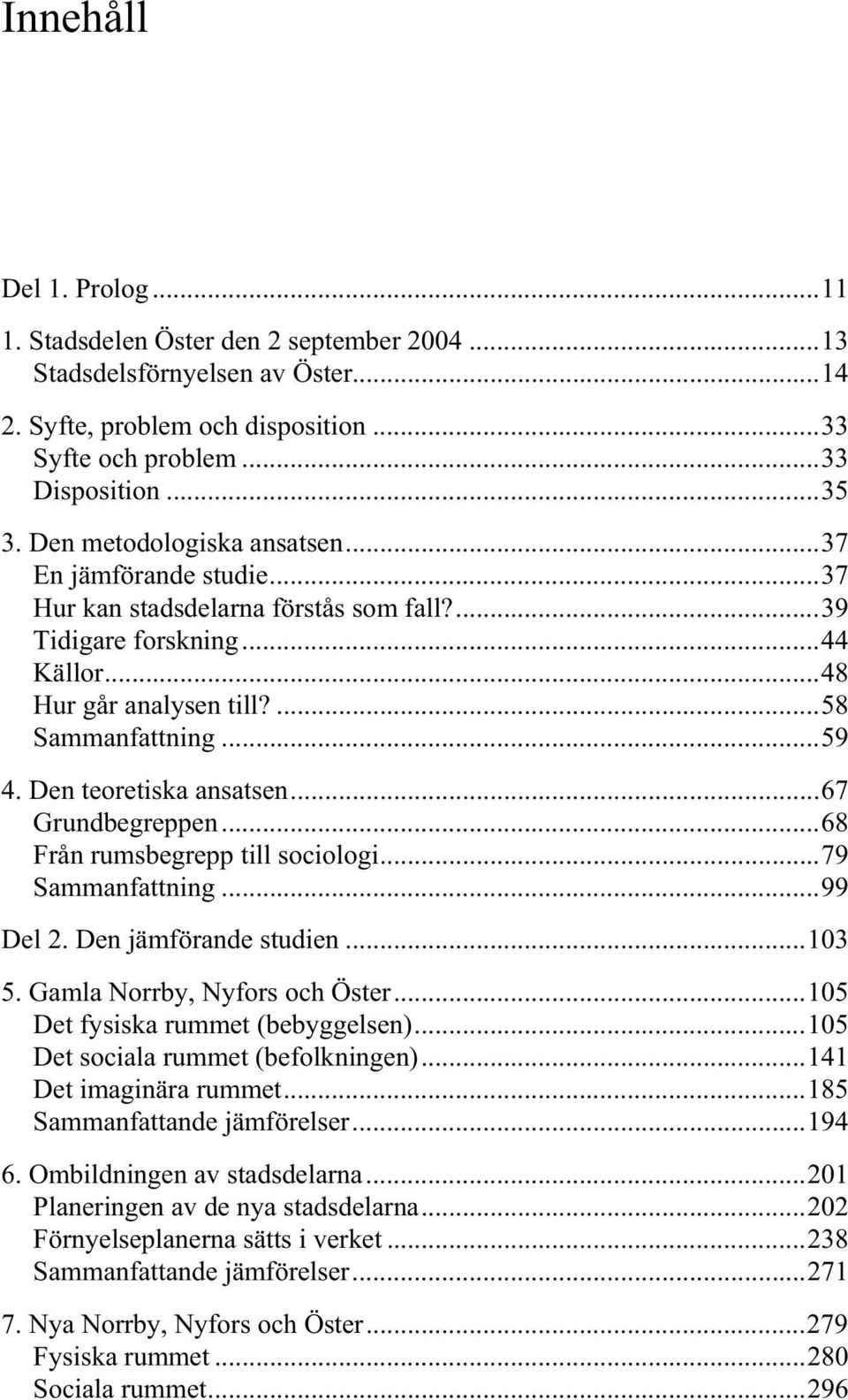 Den teoretiska ansatsen...67 Grundbegreppen...68 Från rumsbegrepp till sociologi...79 Sammanfattning...99 Del 2. Den jämförande studien...103 5. Gamla Norrby, Nyfors och Öster.