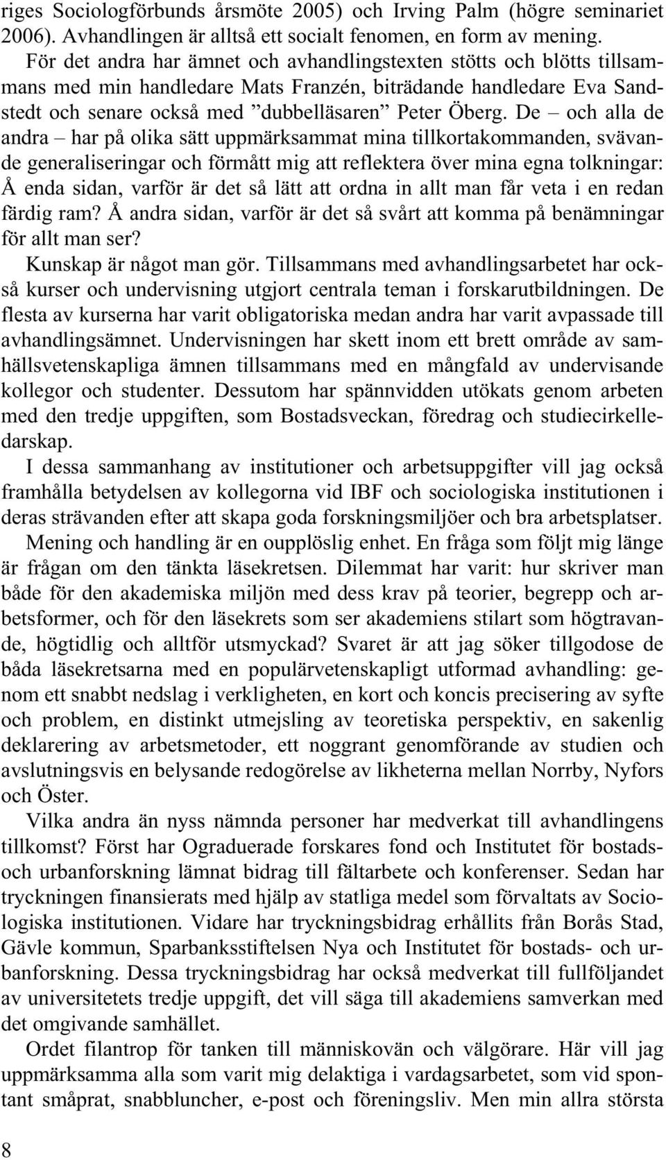 De och alla de andra har på olika sätt uppmärksammat mina tillkortakommanden, svävande generaliseringar och förmått mig att reflektera över mina egna tolkningar: Å enda sidan, varför är det så lätt